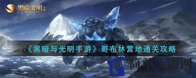 《黑暗与光明手游》攻略：轻松突破哥布林巢穴，挑战变异哥布林战士与BOSS村长霍尔