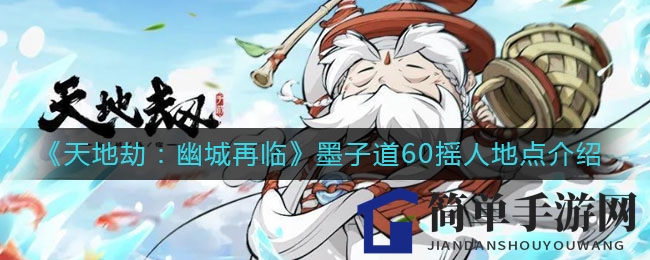 《天地劫：幽城再临》墨子道60摇人神秘地点大揭秘，攻略详解引玩家探寻