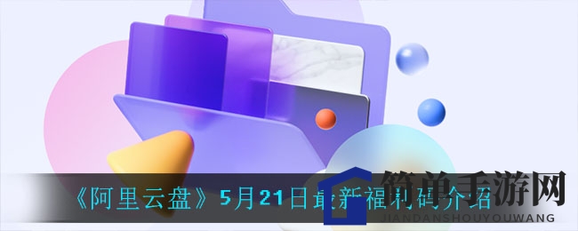 《阿里云盘》5月21日最新福利码解读