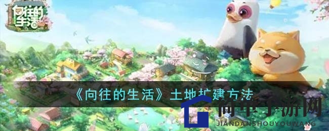 《向往的生活》手游版攻略：揭秘土地扩建秘籍，打造生机村庄