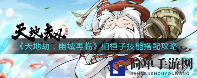 《天地劫：幽城再临》相桓子技能秘籍，破解战斗新境界