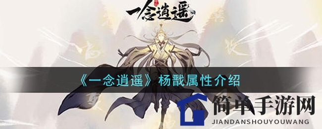 《一念逍遥》杨戬属性解析：独门加成与古宝助力，揭秘英雄魅力所在