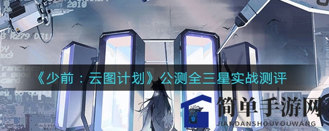 《少前：云图计划》公测全三星实战测评