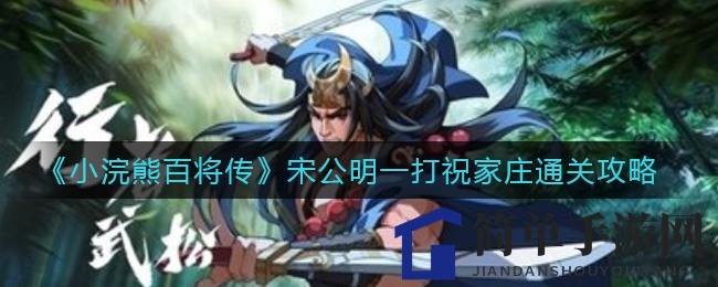 《小浣熊百将传》宋公明一打祝家庄通关攻略：揭秘迷宫式战斗技巧，轻松通关！