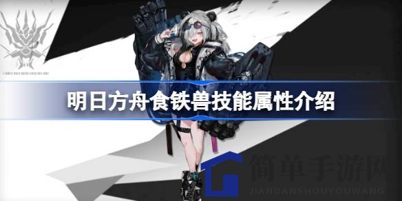 《明日方舟》食铁兽：揭秘独门绝技，闪避增强生存力