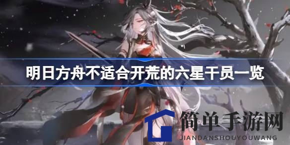 《明日方舟》开荒奇兵：揭秘六大六星干员不宜阵容