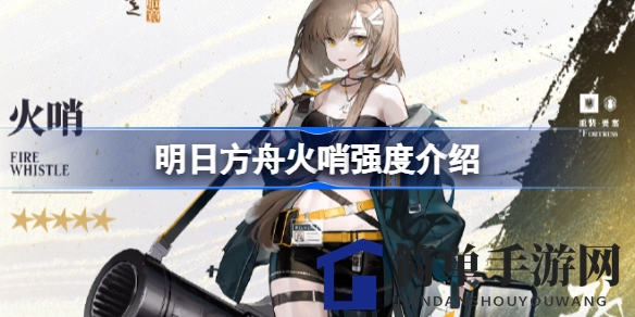 《明日方舟》火哨实力大揭秘：解锁新干员攻略来袭，提升战斗力不再迷茫