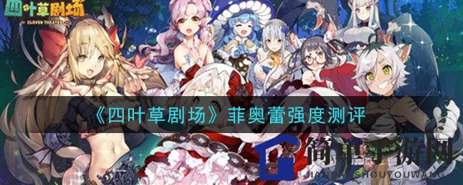 《四叶草剧场》菲奥蕾实力揭秘：闪避反击，战场奇兵魅力解析