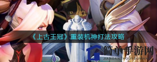 《上古王冠》奇兵阵法，揭秘重装机神战场制胜秘诀