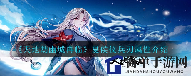 《天地劫幽城再临》夏侯仪武器属性介绍