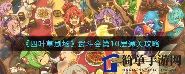 《四叶草剧场》武斗会第10层通关攻略揭秘：轻松征服神秘领域