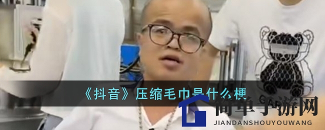 《抖音》压缩毛巾是什么梗