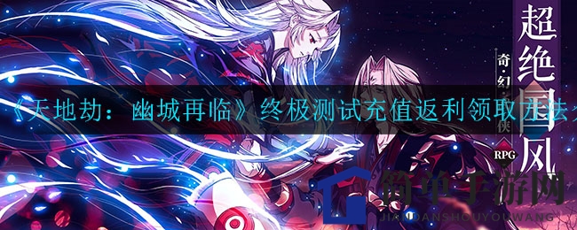 《天地劫：幽城再临》终极测试充值返利领取方法介绍